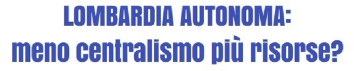 "Lombardia autonoma. Meno centralismo più risorse?"